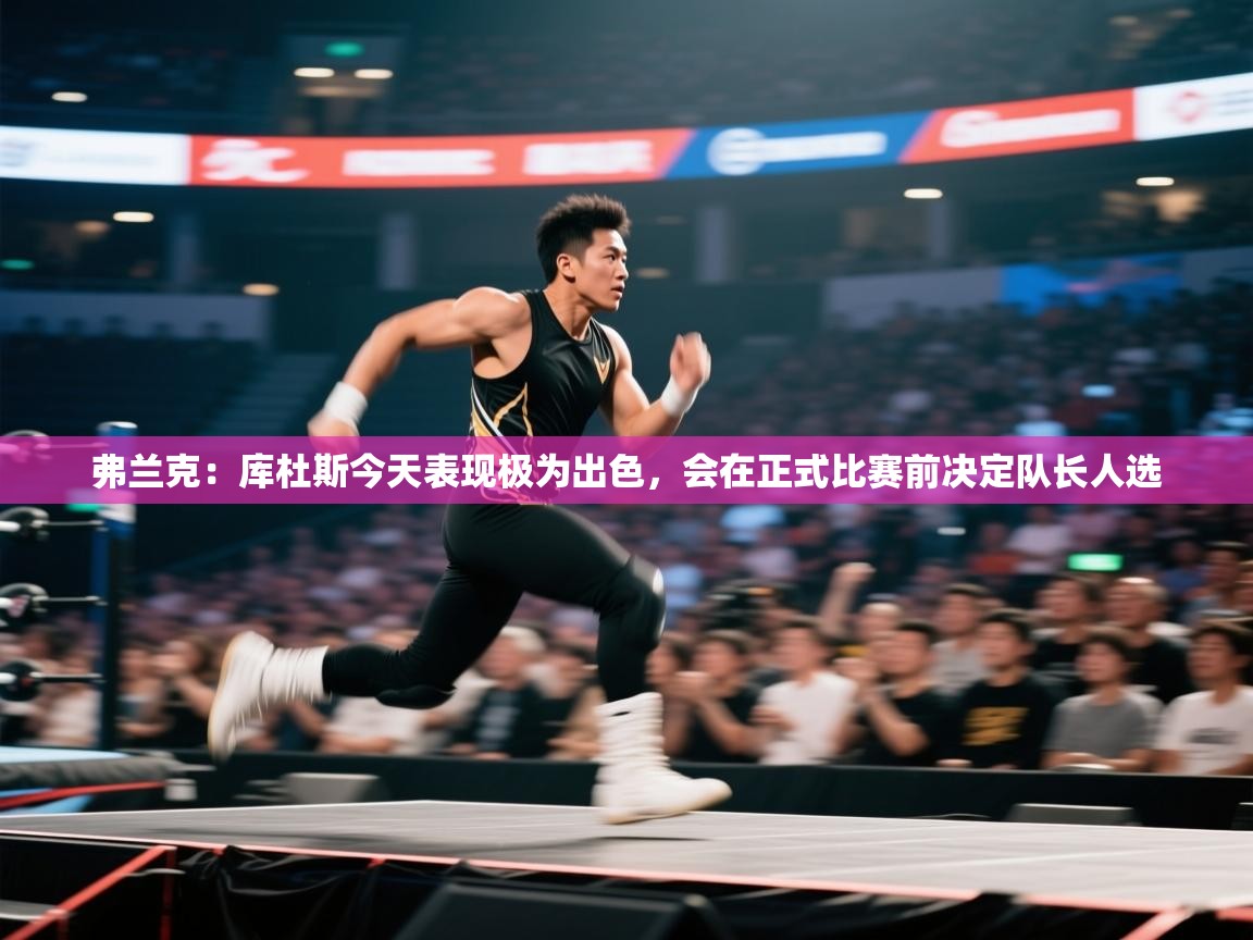 弗兰克:库杜斯今天表现极为出色,会在正式比赛前决定队长人选 第1张