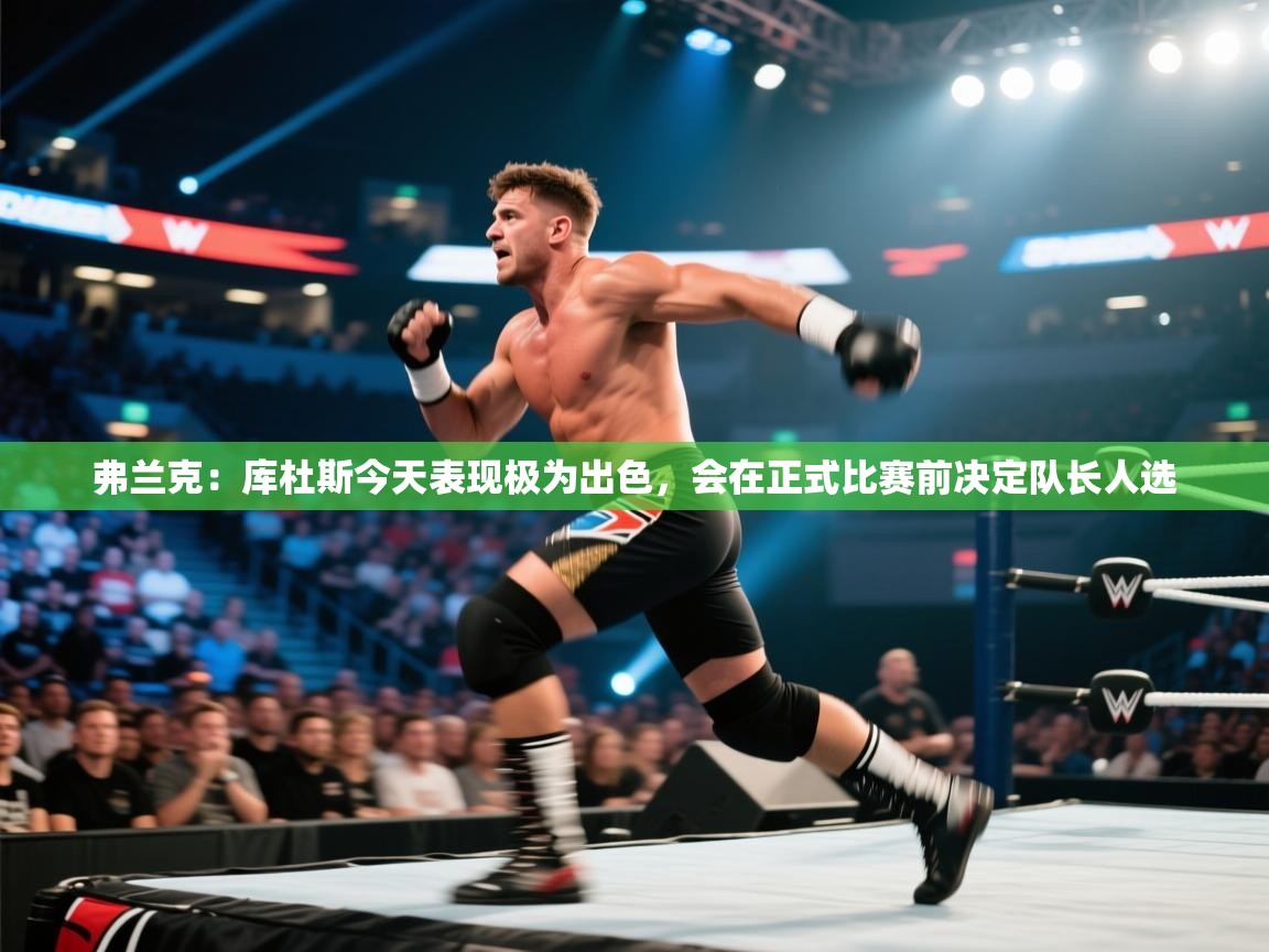 弗兰克:库杜斯今天表现极为出色,会在正式比赛前决定队长人选 第2张