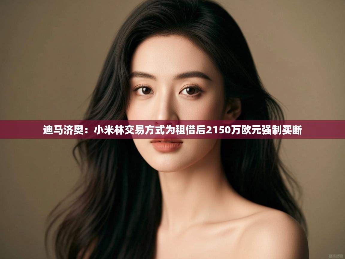 迪马济奥:小米林交易方式为租借后2150万欧元强制买断 第2张