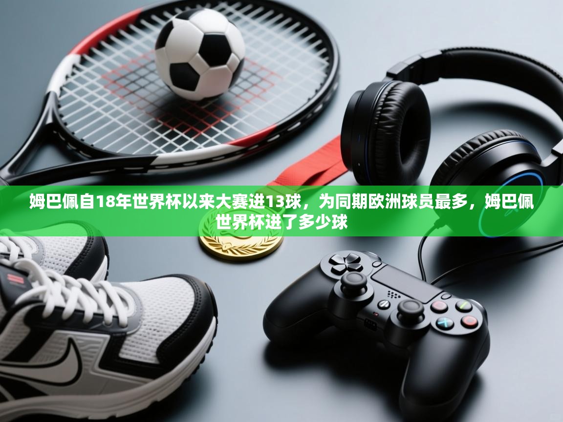 姆巴佩自18年世界杯以来大赛进13球,为同期欧洲球员最多,姆巴佩世界杯进了多少球 第1张