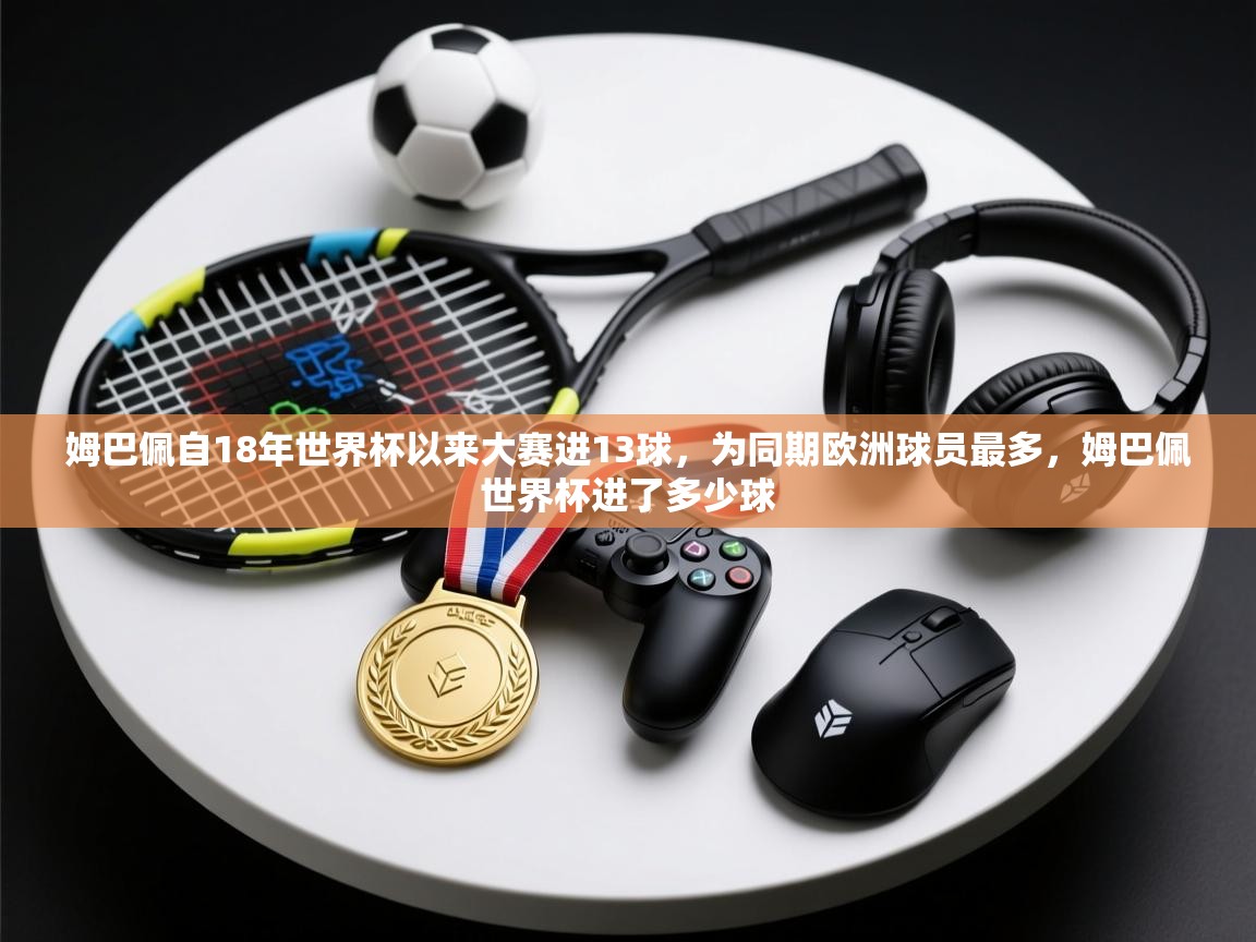 姆巴佩自18年世界杯以来大赛进13球,为同期欧洲球员最多,姆巴佩世界杯进了多少球 第2张