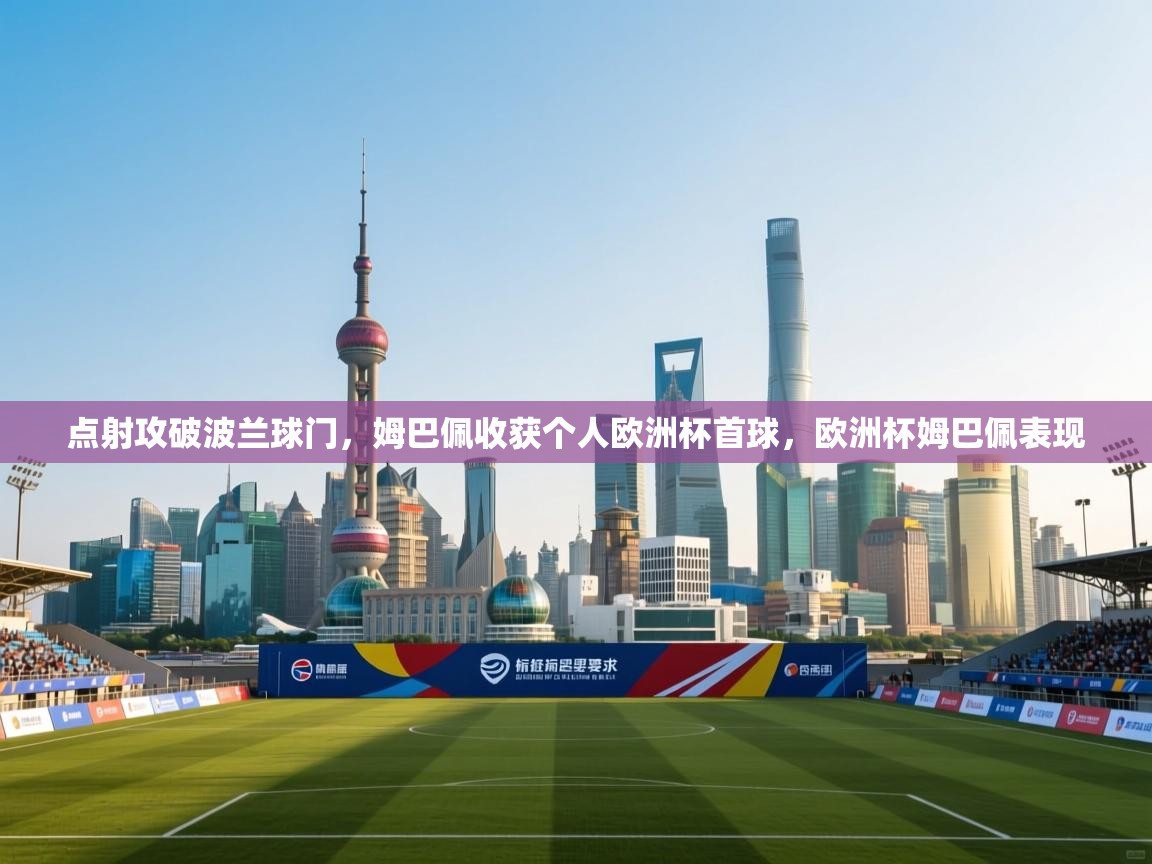 点射攻破波兰球门,姆巴佩收获个人欧洲杯首球,欧洲杯姆巴佩表现 第1张