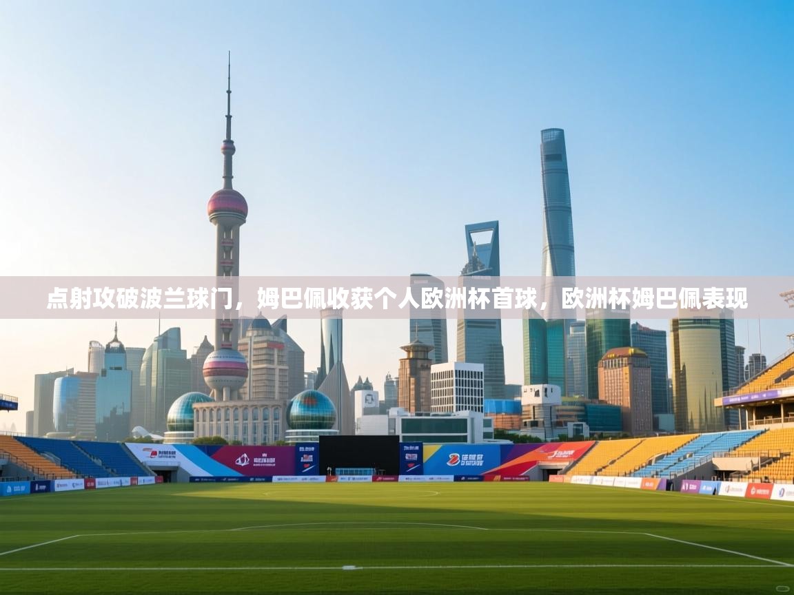 点射攻破波兰球门,姆巴佩收获个人欧洲杯首球,欧洲杯姆巴佩表现 第2张