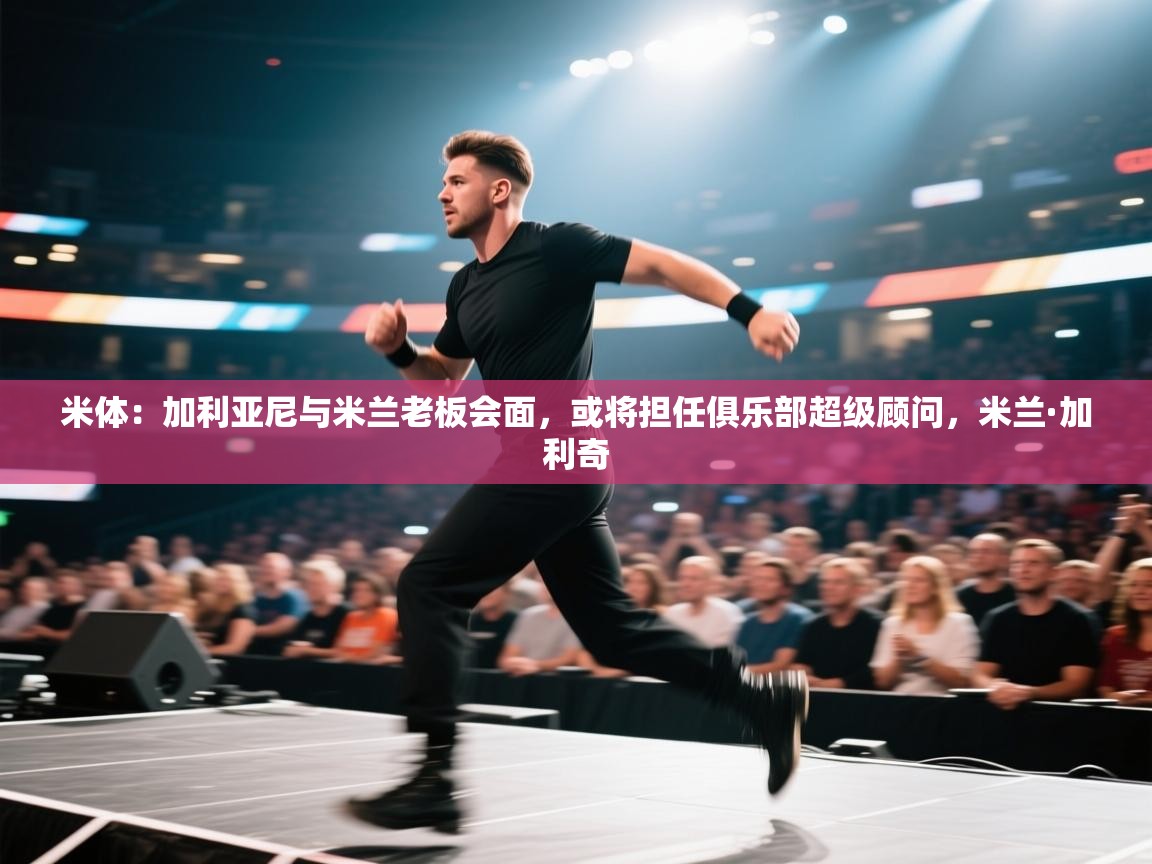 米体:加利亚尼与米兰老板会面,或将担任俱乐部超级顾问,米兰·加利奇 第2张