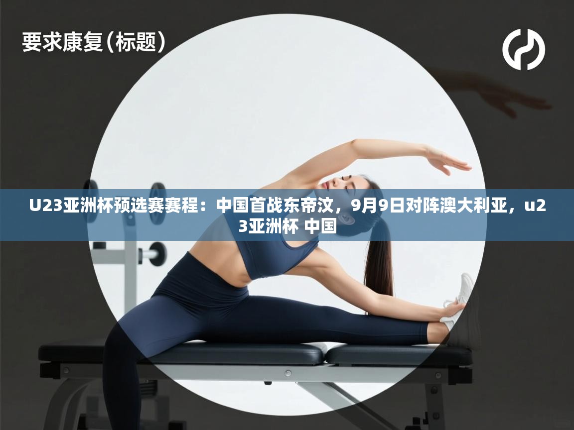 U23亚洲杯预选赛赛程:中国首战东帝汶,9月9日对阵澳大利亚,u23亚洲杯 中国 第1张
