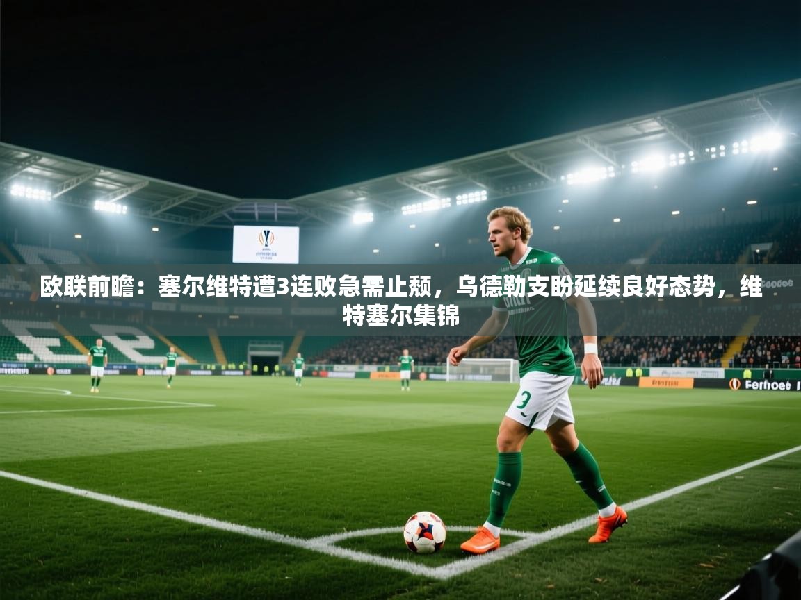 欧联前瞻：塞尔维特遭3连败急需止颓，乌德勒支盼延续良好态势，维特塞尔集锦  第2张