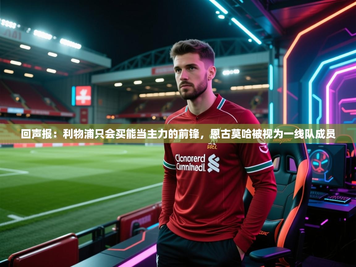 回声报：利物浦只会买能当主力的前锋，恩古莫哈被视为一线队成员  第2张