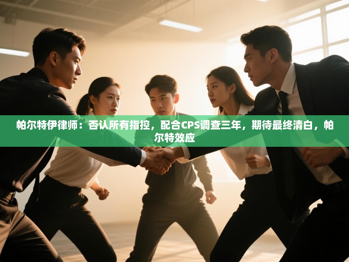 帕尔特伊律师：否认所有指控，配合CPS调查三年，期待最终清白，帕尔特效应  第1张