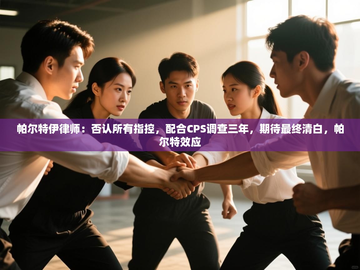 帕尔特伊律师：否认所有指控，配合CPS调查三年，期待最终清白，帕尔特效应  第2张