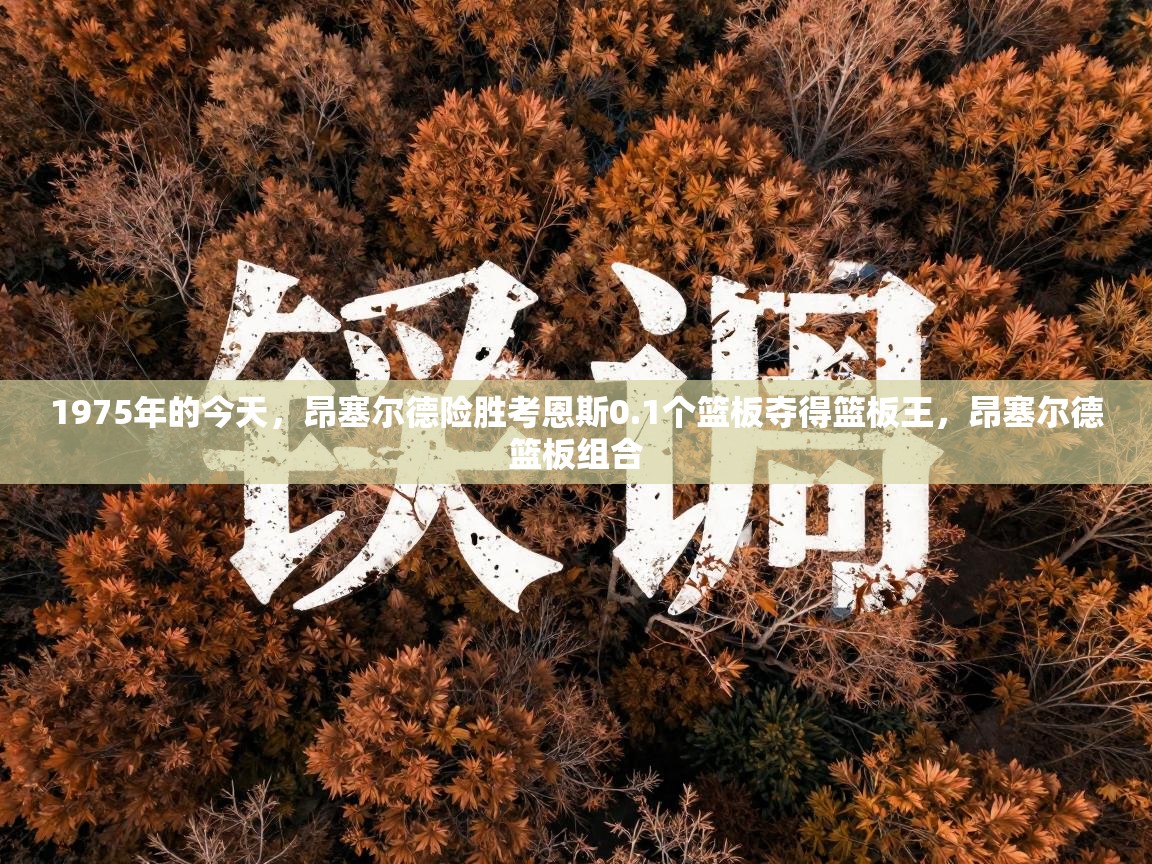 1975年的今天，昂塞尔德险胜考恩斯0.1个篮板夺得篮板王，昂塞尔德篮板组合