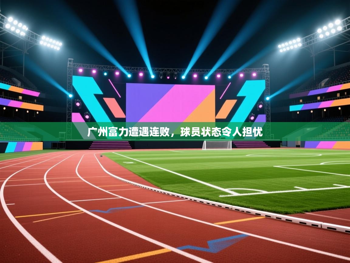 广州富力遭遇连败，球员状态令人担忧