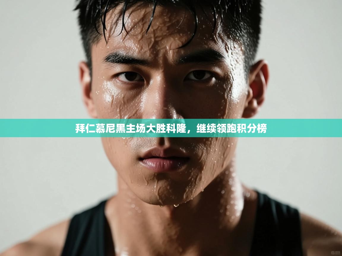 拜仁慕尼黑主场大胜科隆,继续领跑积分榜 第1张