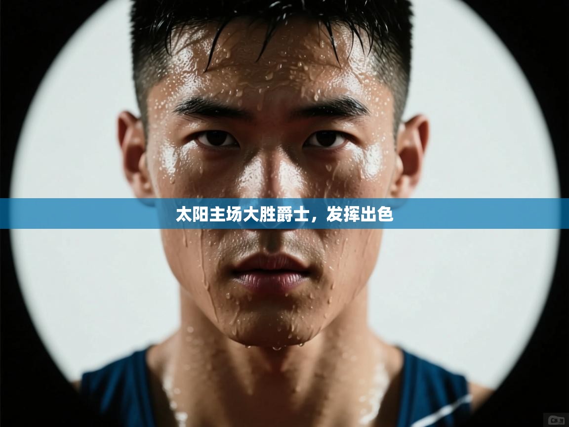 太阳主场大胜爵士，发挥出色