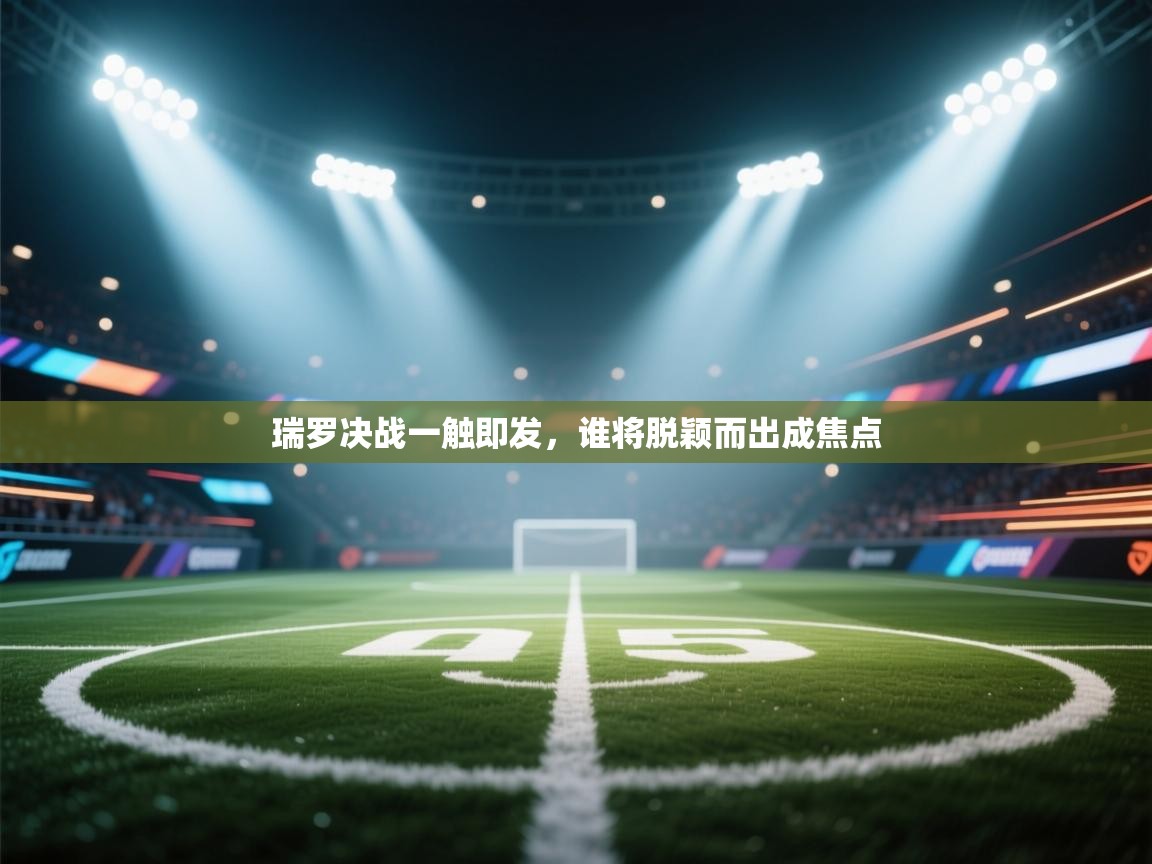 瑞罗决战一触即发，谁将脱颖而出成焦点  第2张