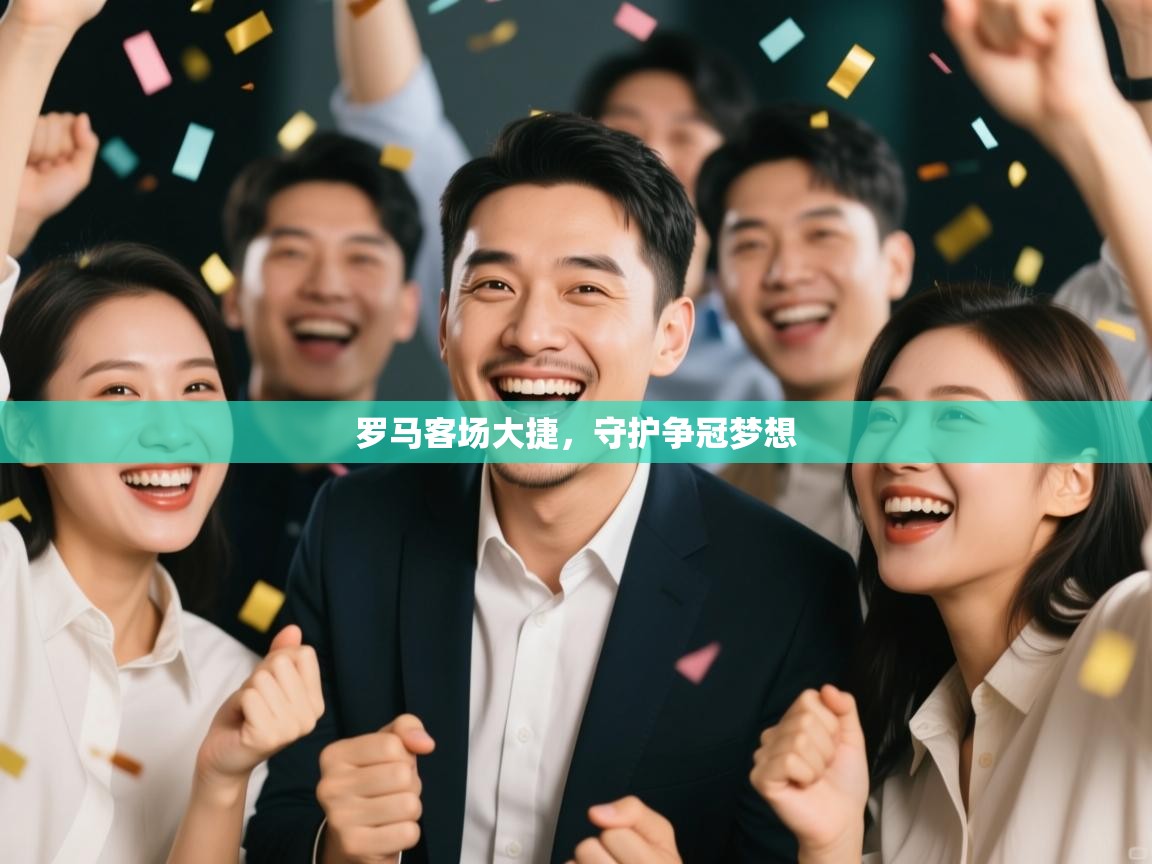 罗马客场大捷，守护争冠梦想  第2张