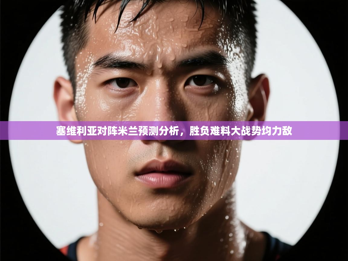 塞维利亚对阵米兰预测分析，胜负难料大战势均力敌  第2张