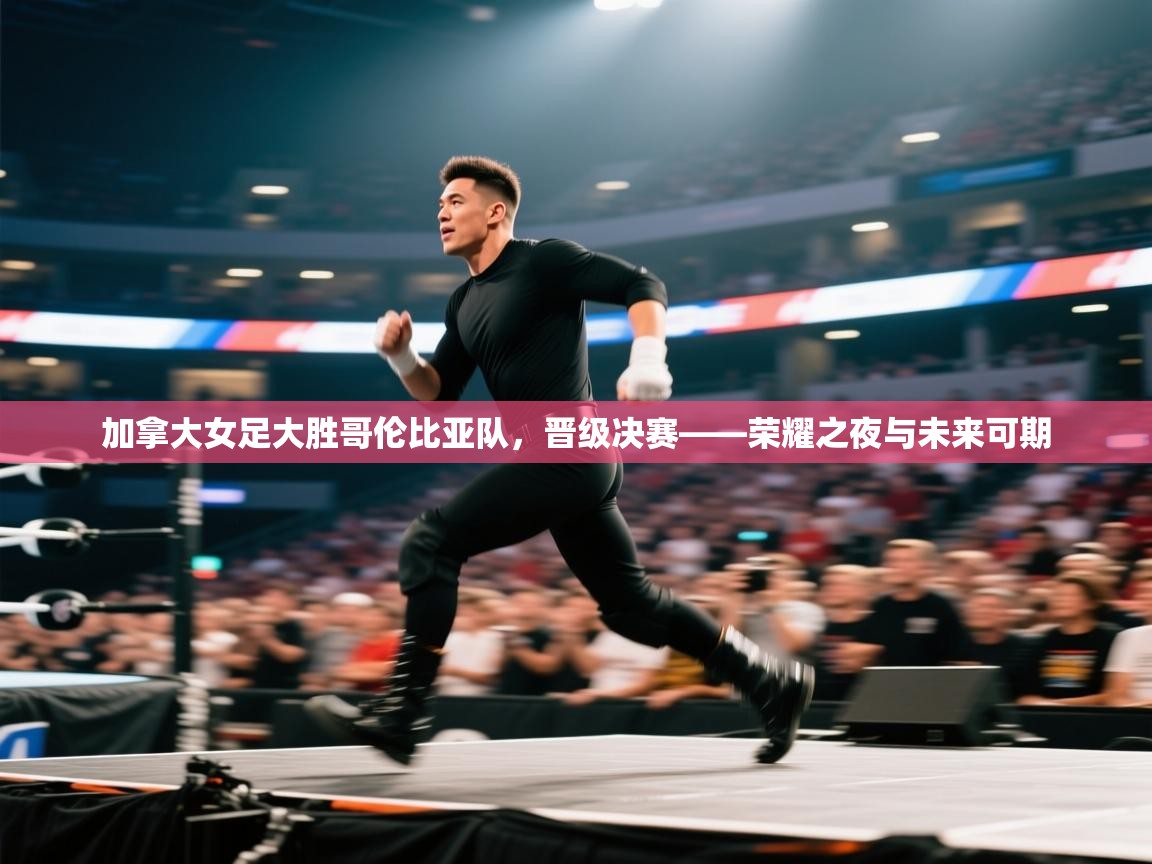 加拿大女足大胜哥伦比亚队,晋级决赛——荣耀之夜与未来可期 第2张