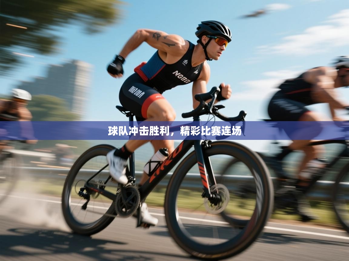 球队冲击胜利，精彩比赛连场