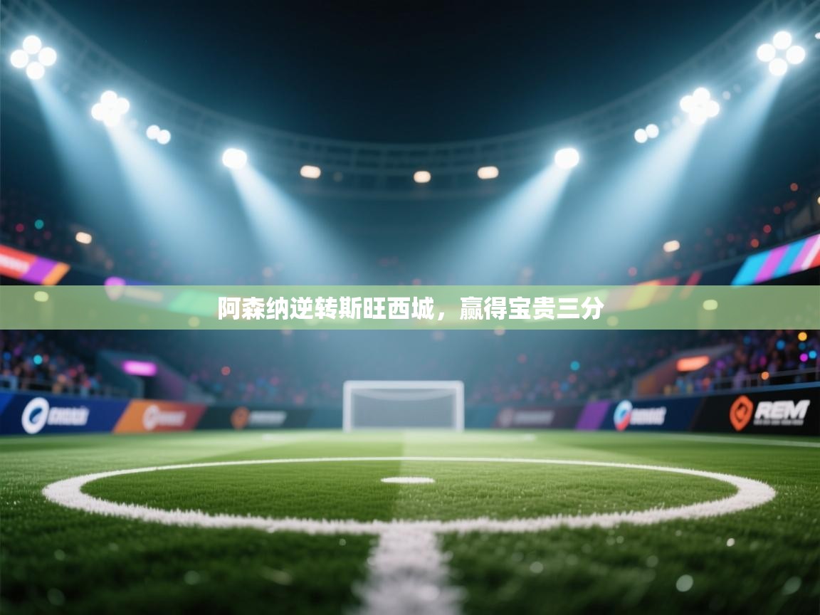 阿森纳逆转斯旺西城，赢得宝贵三分  第2张