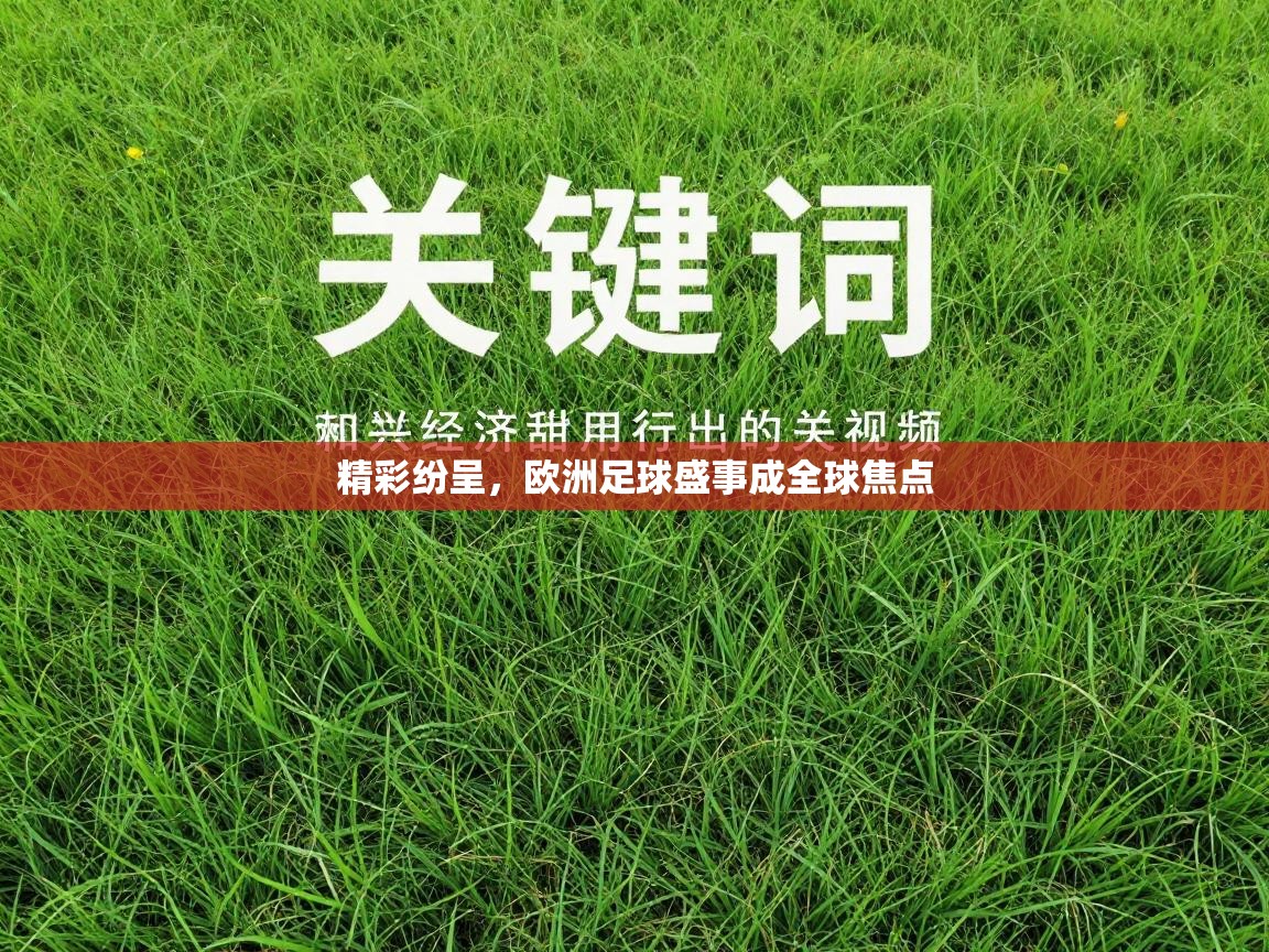 精彩纷呈，欧洲足球盛事成全球焦点