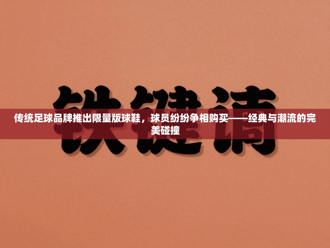 传统足球品牌推出限量版球鞋，球员纷纷争相购买——经典与潮流的完美碰撞